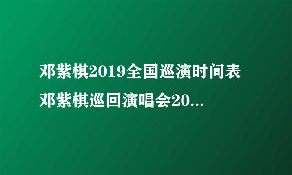 邓紫棋2019全国巡演时间表 邓紫棋巡回演唱会2019行程