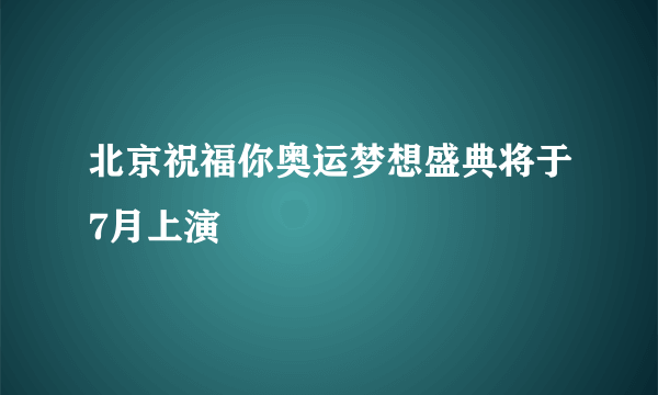 北京祝福你奥运梦想盛典将于7月上演