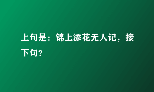 上句是：锦上添花无人记，接下句？