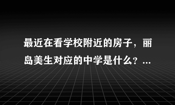 最近在看学校附近的房子，丽岛美生对应的中学是什么？教育质量怎么样？1个班多少人？