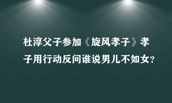 杜淳父子参加《旋风孝子》孝子用行动反问谁说男儿不如女？