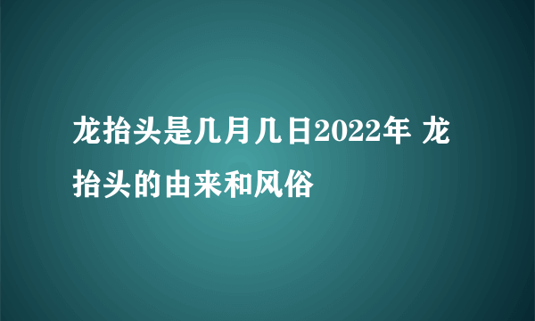 龙抬头是几月几日2022年 龙抬头的由来和风俗