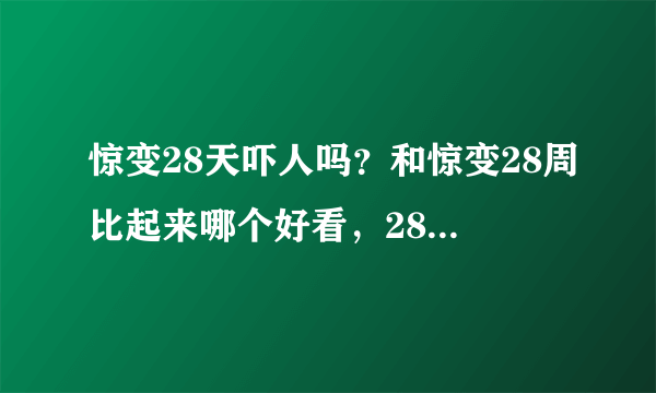 惊变28天吓人吗？和惊变28周比起来哪个好看，28周吓人么？