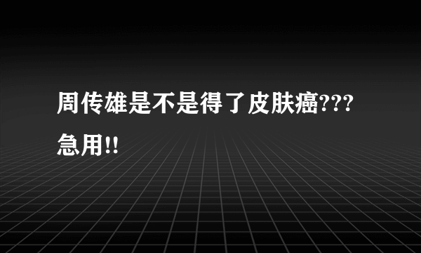 周传雄是不是得了皮肤癌???急用!!