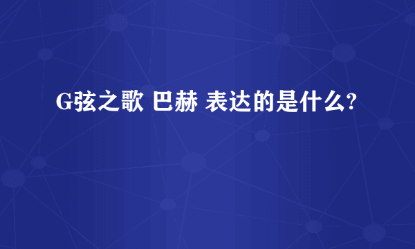 G弦之歌 巴赫 表达的是什么?