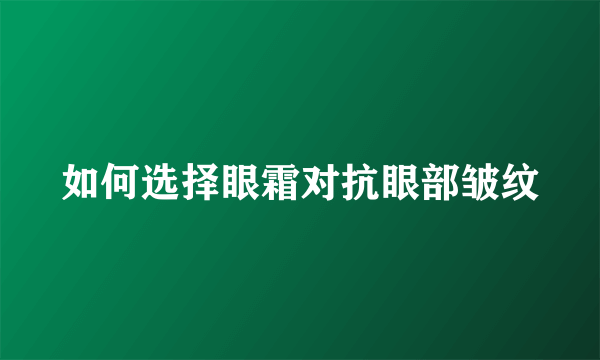 如何选择眼霜对抗眼部皱纹