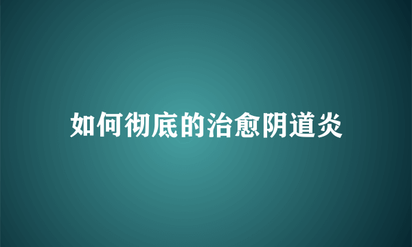 如何彻底的治愈阴道炎