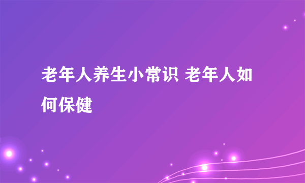 老年人养生小常识 老年人如何保健