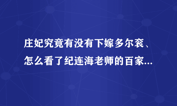 庄妃究竟有没有下嫁多尔衮、怎么看了纪连海老师的百家讲坛的正说多尔衮还是一头雾水