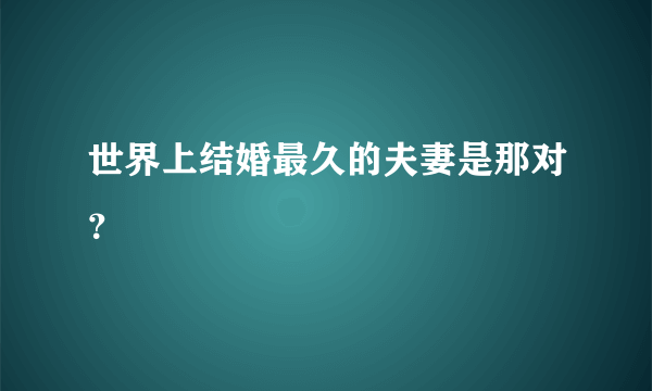 世界上结婚最久的夫妻是那对？