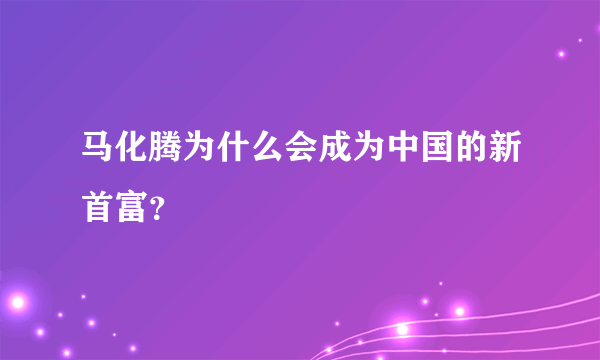 马化腾为什么会成为中国的新首富？