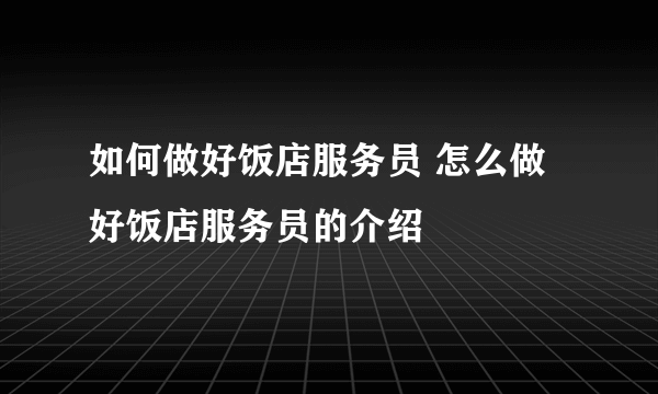 如何做好饭店服务员 怎么做好饭店服务员的介绍