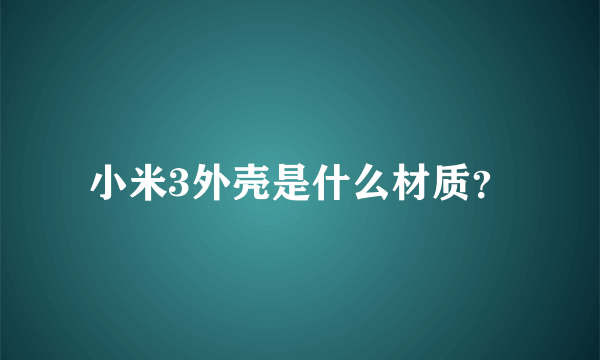 小米3外壳是什么材质？