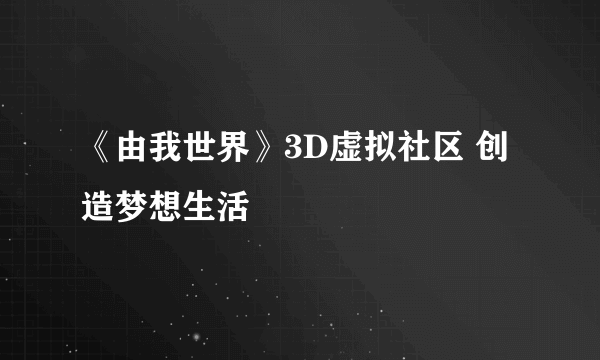 《由我世界》3D虚拟社区 创造梦想生活