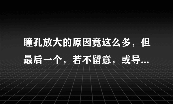 瞳孔放大的原因竟这么多，但最后一个，若不留意，或导致生命终结