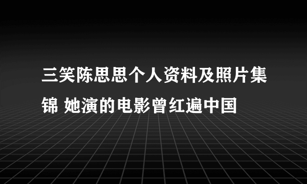 三笑陈思思个人资料及照片集锦 她演的电影曾红遍中国