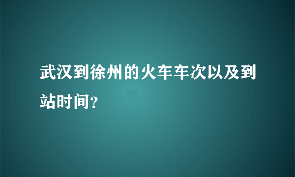 武汉到徐州的火车车次以及到站时间？