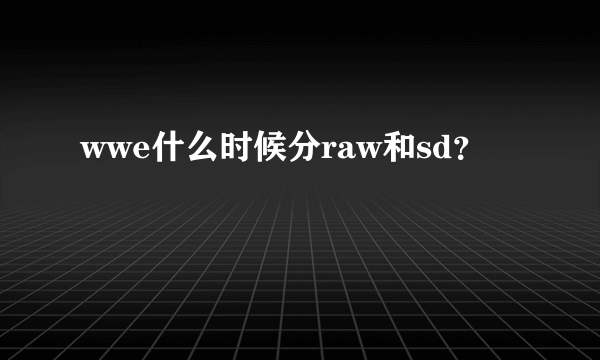 wwe什么时候分raw和sd？