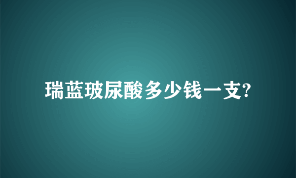 瑞蓝玻尿酸多少钱一支?