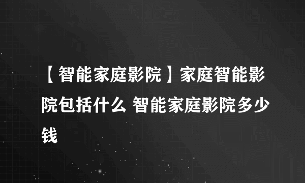 【智能家庭影院】家庭智能影院包括什么 智能家庭影院多少钱