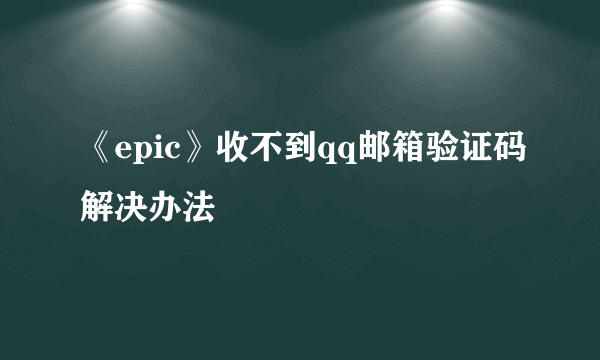 《epic》收不到qq邮箱验证码解决办法