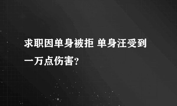 求职因单身被拒 单身汪受到一万点伤害？