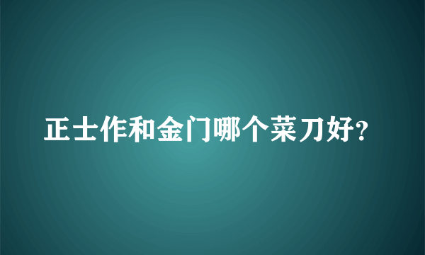 正士作和金门哪个菜刀好？