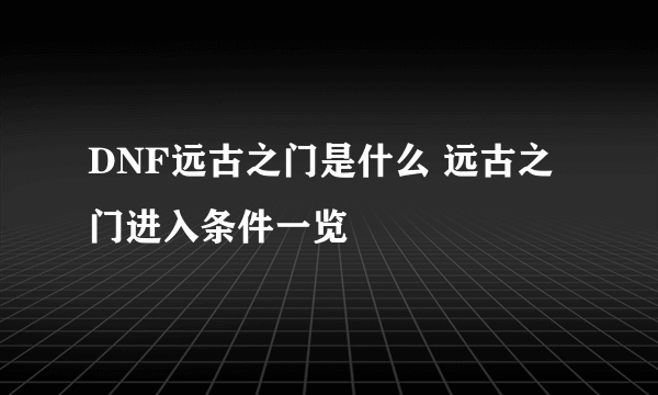 DNF远古之门是什么 远古之门进入条件一览