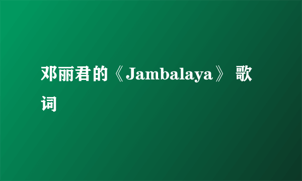 邓丽君的《Jambalaya》 歌词