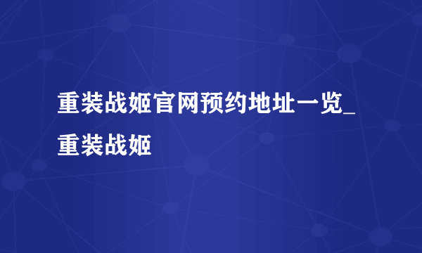 重装战姬官网预约地址一览_重装战姬