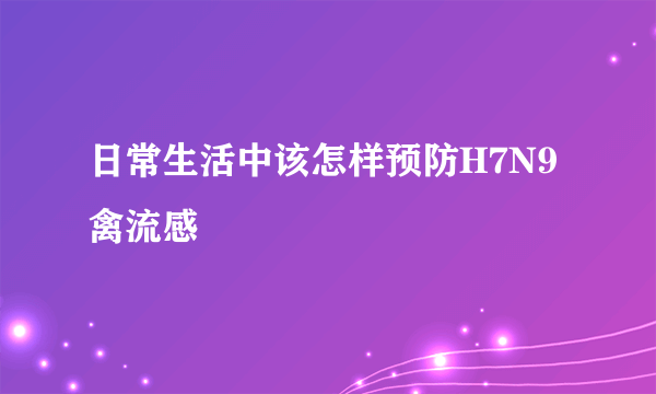 日常生活中该怎样预防H7N9禽流感