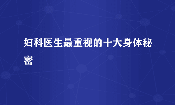 妇科医生最重视的十大身体秘密