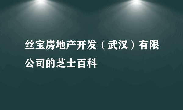 丝宝房地产开发（武汉）有限公司的芝士百科