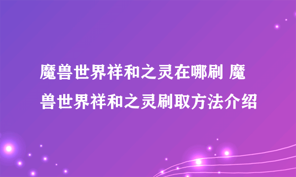 魔兽世界祥和之灵在哪刷 魔兽世界祥和之灵刷取方法介绍