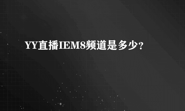 YY直播IEM8频道是多少？