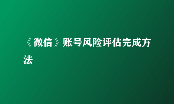 《微信》账号风险评估完成方法