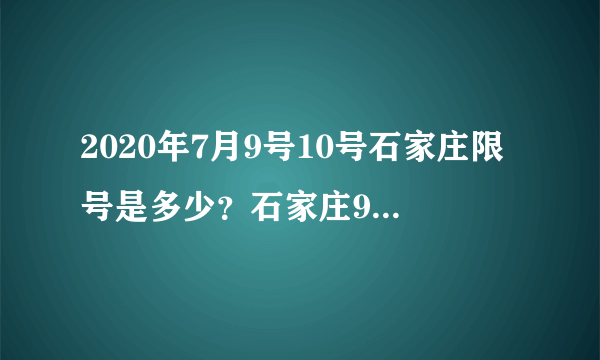 2020年7月9号10号石家庄限号是多少？石家庄9月10号限什么号