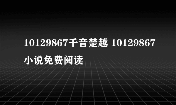 10129867千音楚越 10129867小说免费阅读