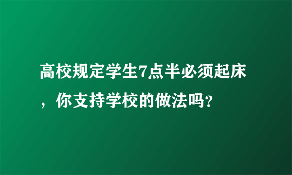 高校规定学生7点半必须起床，你支持学校的做法吗？