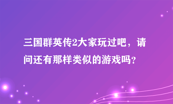 三国群英传2大家玩过吧，请问还有那样类似的游戏吗？