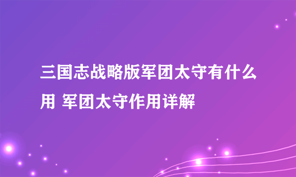 三国志战略版军团太守有什么用 军团太守作用详解