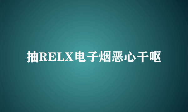 抽RELX电子烟恶心干呕