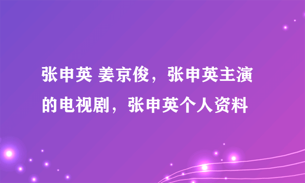 张申英 姜京俊，张申英主演的电视剧，张申英个人资料