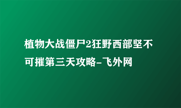 植物大战僵尸2狂野西部坚不可摧第三天攻略-飞外网