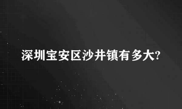 深圳宝安区沙井镇有多大?