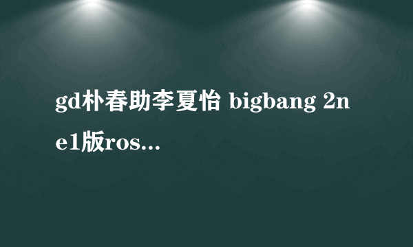 gd朴春助李夏怡 bigbang 2ne1版rose。。这个视频里面权志龙唱的是什么歌，不是Bule