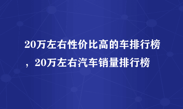 20万左右性价比高的车排行榜，20万左右汽车销量排行榜