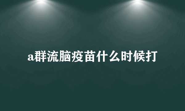 a群流脑疫苗什么时候打