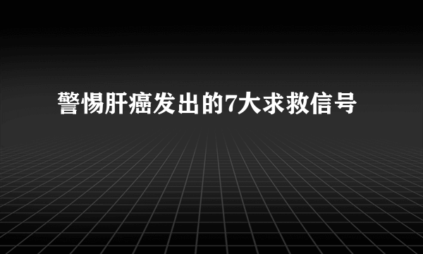 警惕肝癌发出的7大求救信号