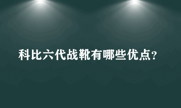 科比六代战靴有哪些优点？